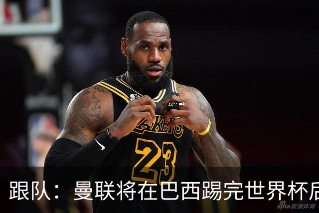跟队：曼联将在巴西踢完世界杯后官宣埃德松 他将缺席前2场热身赛